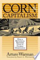 Corn & capitalism how a botanical bastard grew to global dominance /