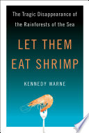 Let Them Eat Shrimp The Tragic Disappearance of the Rainforests of the Sea /