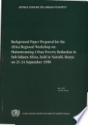 Background paper prepared for the Africa Regional Workshop on Mainstreaming Urban Poverty Reduction in Sub-Sahara Africa : held in Nairobi, Kenya on 21-24 September 1998.