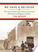 We have a religion the 1920s Pueblo Indian dance controversy and American religious freedom /