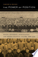 The power of position Beijing University, intellectuals, and Chinese political culture, 1898-1929 /