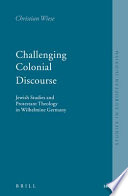 Challenging colonial discourse Jewish studies and Protestant theology in Wilhelmine Germany /
