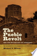 The Pueblo Revolt and the mythology of conquest an indigenous archaeology of contact /