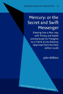 Mercury, or, The secret and swift messenger shewing how a man may with privacy and speed communicate his thoughts to a friend at any distance ; together with, An abstract of Dr. Wilkins's essays towards a real character and a philosophical language /