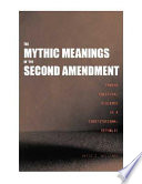 The mythic meanings of the Second Amendment taming political violence in a constitutional republic /