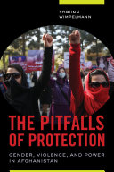 The Pitfalls of Protection : Gender, Violence, and Power in Afghanistan /