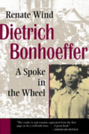 Dietrich Bonhoeffer : a spoke in the wheel /