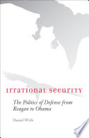Irrational security the politics of defense from Reagan to Obama /