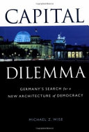 Capital dilemma Germany's search for a new architecture of democracy /