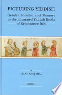 Picturing Yiddish gender, identity, and memory in the illustrated Yiddish books of Renaissance Italy /