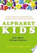 Alphabet kids - from ADD to Zellweger syndrome a guide to developmental, neurobiological and psychological disorders for parents and professionals /