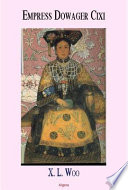 Empress dowager Cixi China's last dynasty and the long reign of a formidable concubine : legends and lives during the declining days of the Qing Dynasty /