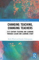 Changing teaching, changing teachers : 21st century teaching and learning through lesson and learning study /