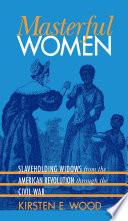 Masterful women slaveholding widows from the American Revolution through the Civil War /