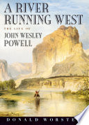 A river running west the life of John Wesley Powell /