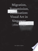 Migration, Transmission, Localisation : Visual Art in Singapore (1886-1945) /