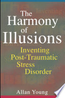 The Harmony of illusions inventing post-traumatic stress disorder /