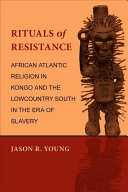 Rituals of resistance African Atlantic religion in Kongo and the lowcountry South in the era of slavery /