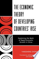 The economic theory of developing countries' rise explaining the myth of rapid economic growth in China /
