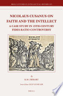 Nicolaus Cusanus on faith and the intellect : a case study in 15th-Century Fides-Ratio Controversy /