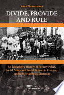 Divide, provide, and rule an integrative history of poverty policy, social policy, and social reform in Hungary under the Habsburg Monarchy /