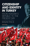 Citizenship and identity in Turkey : from Ataturk's Republic to the present day /