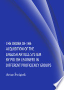 Order of the Acquisition of the English Article System by Polish Learners in Different Proficiency Groups /