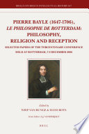 Pierre Bayle (1647-1706), le philosophe de Rotterdam philosophy, religion and reception : selected papers of the tercentenary conference held at Rotterdam, 7-8 December 2006 /