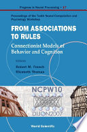 From associations to rules connectionist models of behavior and cognition : proceedings of the tenth Neural Computation and Psychology Workshop, Dijon, France, 12-14 April 2007 /