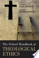 The Oxford handbook of theological ethics : theological ethics /