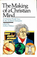 The making of a Christian mind : a Christian worldview & the academic enterprise /