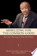Mobilizing for the common good the lived theology of John M. Perkins /