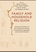 Family and household religion : toward a synthesis of Old Testament studies, archaeology, epigraphy, and cultural studies /