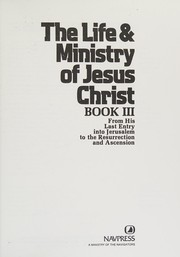 The life and ministry of Jesus Christ : from his last entry into Jerusalem to the resurrection and ascension /