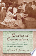Cultural conversions : unexpected consequences of Christian missionary encounters in the Middle East, Africa, and South Asia /