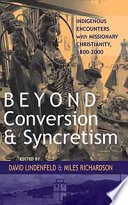 Beyond conversion and syncretism indigenous encounters with missionary Christianity, 1800-2000 /