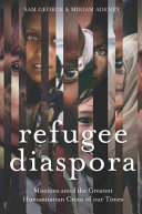 Refugee diaspora : missions amid the greatest humanitarian crisis of our times /