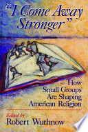 "I come away stronger" : how small groups are shaping American religion /