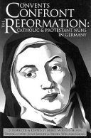 Convents confront the Reformation Catholic and Protestant nuns in Germany /
