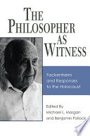 The philosopher as witness Fackenheim and responses to the Holocaust /