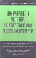 New priorities in South Asia U.S. policy toward India, Pakistan, and Afghanistan : chairmen's report of an Independent Task Force cosponsored by the Council on Foreign Relations and the Asia Society /