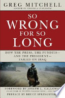 So wrong for so long : how the press, the pundits and the president failed on Iraq /