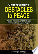 Understanding obstacles to peace : actors, interests, and strategies in Africa's Great Lakes Region /