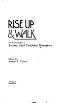 Rise up & walk : the autobiography of Bishop Abel Tendekai Muzorewa.