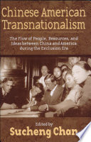 Chinese American transnationalism the flow of people, resources, and ideas between China and America during the exclusion era /