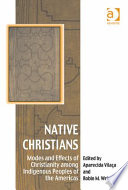 Native Christians modes and effects of Christianity among indigenous peoples of the Americas /