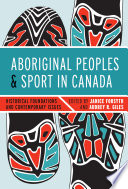 Aboriginal peoples and sport in Canada historical foundations and contemporary issues /