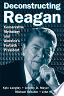 Deconstructing Reagan conservative mythology and America's fortieth president /