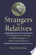 Strangers to relatives the adoption and naming of anthropologists in Native North America /