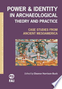 Power and identity in archaeological theory and practice case studies from ancient Mesoamerica /